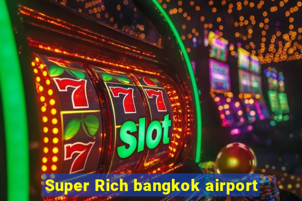 Super Rich bangkok airport